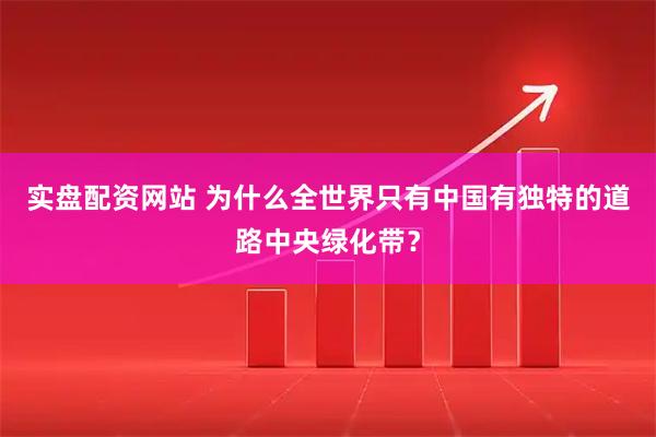 实盘配资网站 为什么全世界只有中国有独特的道路中央绿化带？