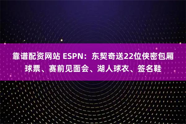 靠谱配资网站 ESPN：东契奇送22位侠密包厢球票、赛前见面会、湖人球衣、签名鞋