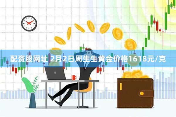 配资股网址 2月2日周生生黄金价格1618元/克