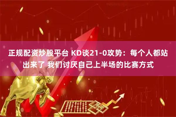 正规配资炒股平台 KD谈21-0攻势：每个人都站出来了 我们讨厌自己上半场的比赛方式