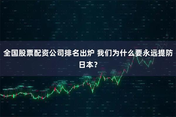 全国股票配资公司排名出炉 我们为什么要永远提防日本？