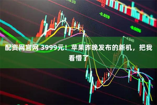 配资网官网 3999元！苹果昨晚发布的新机，把我看懵了
