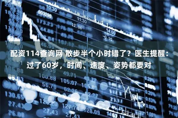 配资114查询网 散步半个小时错了？医生提醒：过了60岁，时间、速度、姿势都要对